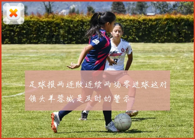 足球报两连败连续两场零进球这对领头羊蓉城是及时的警示