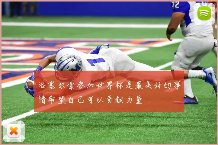 洛塞尔索参加世界杯是最美好的事情希望自己可以贡献力量